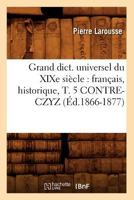 Grand Dict. Universel Du XIXe Siècle: Français, Historique, T. 5 Contre-Czyz (Éd.1866-1877) 2267011875 Book Cover