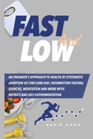 Fast and Low: An Engineer’s Approach to Health by Systematic Adoption of Low Carb Diet, Intermittent Fasting, Exercise, Meditation and more with Metrics and Self-Experimentation B08VR7QN3W Book Cover