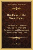Handbook of the Steam-Engine: Containing All the Rules Required for the Right Construction and Management of Engines of Every Class, with the Easy ... 'catechism of the Steam-Engine.' - Primary S 1163249386 Book Cover