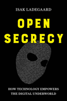 Open Secrecy: How Technology Empowers the Digital Underworld 0520397282 Book Cover