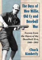 The Days of Wee Willie, Old Cy and Baseball War: Scenes from the Dawn of the Deadball Era, 1900-1903 0786494018 Book Cover