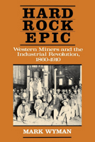 Hard Rock Epic: Western Miners and the Industrial Revolution, 1860-1910 0520068033 Book Cover