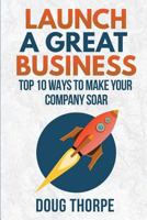 Launch a Great Business: Top 10 Ways to Make Your Company Soar 0998107247 Book Cover