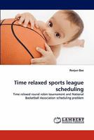 Time relaxed sports league scheduling: Time relaxed round robin tournament and National Basketball Association scheduling problem 3843359660 Book Cover