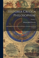 Historia Critica Philosophiae: A Tempore Resuscitatarum In Occidente Literarum Ad Nostra Tempora; Volume 1 1021323330 Book Cover