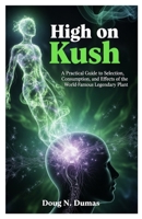 High on Kush: A Practical Guide to Selection, Consumption, and Effects of the World-Famous Legendary Plant B0FNJD416L Book Cover