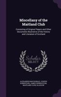 Miscellany Of The Maitland Club: Consisting Of Original Papers And Other Documents Illustrative Of The History And Literature Of Scotland 1165485370 Book Cover