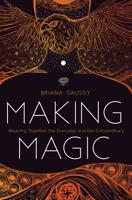 Making Magic: Weaving Together the Everyday and the Extraordinary 1683642481 Book Cover