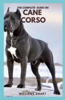 The Complete Guide on Cane Corso: Grooming, Training, Owing And Caring For Your Dogs B094ZL8CNB Book Cover