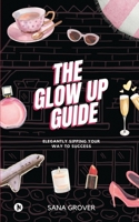 The Glow Up Guide: Elegantly Sipping Your Way To Success B0BZSXLJY9 Book Cover