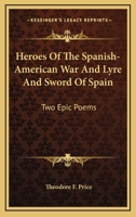 Heroes Of The Spanish-American War And Lyre And Sword Of Spain: Two Epic Poems 0548486018 Book Cover