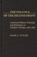 The Politics of the Second Front: American Military Planning and Diplomacy in Coalition Warfare, 1941-1943 (Contributions in Military Studies) 0837194385 Book Cover