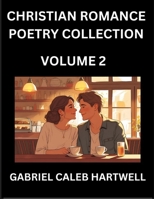 Christian Romance Poetry Collection (Part 2)- Love's Divine Hymn, the Beloved's Song, Verses of Faith and Passion, Anthology of Eternal Embrace and Sacred Whispers, Poems of Love and Devotion B0FJYZL2TK Book Cover
