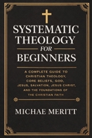 Systematic Theology for Beginners: A Complete Guide to Christian Doctrine, Biblical Theology, Core Beliefs, God, Salvation, Jesus Christ, and the Foundations of the Christian Faith 9371232676 Book Cover