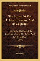 The Syntax Of The Relative Pronoun And Its Cognates: Copiously Illustrated By Examples From The Latin And Greek Tongue 1437287298 Book Cover