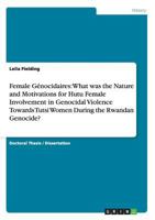 Female Génocidaires: What was the Nature and Motivations for Hutu Female Involvement in Genocidal Violence Towards Tutsi Women During the Rwandan Genocide? 3656324409 Book Cover