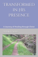 Transformed in His Presence: A Journey of Healing Through Christ 1481276239 Book Cover