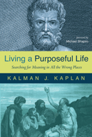 Living a Purposeful Life: Searching for Meaning in All the Wrong Places 1725268825 Book Cover