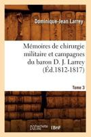 Ma(c)Moires de Chirurgie Militaire Et Campagnes Du Baron D. J. Larrey. Tome 3 (A0/00d.1812-1817) 1016985649 Book Cover