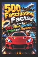 500 Fascinating Facts about Cars, Bikes, Scooters, Trains, and Airplanes: A Comprehensive Guide for Enthusiasts and Learners B0H4MD8TDF Book Cover