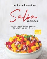 Party-Pleasing Salsa Cookbook: Sumptuous Salsa Recipes to Light up any Feast B09GTJ4VB5 Book Cover