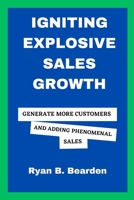 IGNITING EXPLOSIVE SALES GROWTH: Generate More Customers And Adding Phenomenal Sales B0C7F56YMJ Book Cover