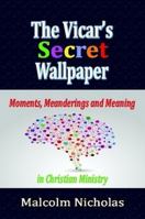 The Vicar's Secret Wallpaper: Moments, Meanderings and Meaning in Christian Ministry 1326585630 Book Cover