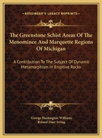 The Greenstone Schist Areas of the Menominee and Marquette Regions of Michigan: A Contribution to the Subject of Dynamic Metamorphism in Eruptive Rocks 1163611484 Book Cover