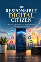 The Responsible Digital Citizen: Wisdom, Character, and Responsibility in the Age of Social Media B0HJF51DTR Book Cover
