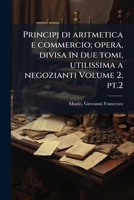 Principj di aritmetica e commercio; opera, divisa in due tomi, utilissima a negozianti Volume 2, pt.2 1024406865 Book Cover
