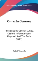 Ossian In Germany: Bibliography, General Survey, Ossian's Influence Upon Klopstock And The Bards 1499757980 Book Cover