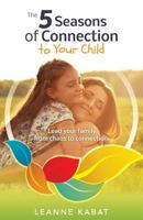 The 5 Seasons of Connection to Your Child: Lead Your Family from Chaos to Connection 1733541071 Book Cover