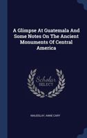 A Glimpse At Guatemala And Some Notes On The Ancient Monuments Of Central America 1340471221 Book Cover