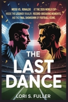 The Last Dance Messi vs. Ronaldo at the 2026 World Cup: Inside the Legendary Rivalry, Record-Breaking Moments, and the Final Showdown of Football Icons B0G6KJMF8W Book Cover