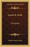 Lucius B. Swift: A biography 1163146900 Book Cover