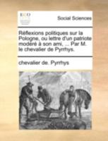 Réflexions politiques sur la Pologne, ou lettre d'un patriote modéré à son ami, ... Par M. le chevalier de Pyrrhys. 1140684353 Book Cover