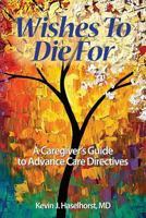 Wishes To Die For: A Caregiver's Guide to Advance Care Directives 0991571444 Book Cover