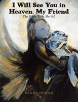 I Will See You in Heaven, My Friend : The Bible Tells Me So! 1973656450 Book Cover