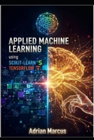 APPLIED MACHINE LEARNING USING SCIKIT-LEARN AND TENSORFLOW: Hands-On Modeling Techniques for Real-World Prediction Systems B0GFD78LWH Book Cover