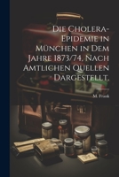 Die Cholera-Epidemie in München in dem Jahre 1873/74, nach amtlichen Quellen dargestellt. 1021577790 Book Cover