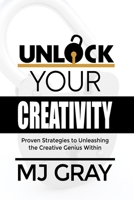 Unlock Your Creativity: Proven Strategies to Unleashing the Creative Genius Within B0C4MJ5CVV Book Cover