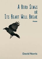 A Bird Sings or Its Heart Will Break: Poems 168315231X Book Cover