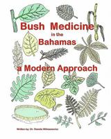 Bush Medicine in the Bahamas - A Modern Approach: Modern Phytotherapy is based on traditional Bush Medicines and plants are the foundation of many pharmaceuticals. The use of medicinal plants can prev 1456503146 Book Cover