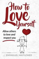 How to Love Yourself: Allow Others to Love and Respect You 1539310213 Book Cover