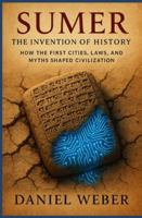 Sumer: The Invention of History: How the First Cities, Laws and Myths Shaped Civilization B0G1BCR28J Book Cover