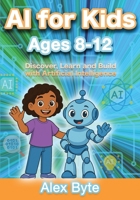 AI for Kids Ages 8–12 | Discover, Learn and Build with Artificial Intelligence: A Complete Introduction to Machine Learning, Neural Networks and Future Tech with Fun Projects B0FCMWQMPT Book Cover