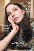 Reach Down, Grab Hold, Lift Up: A Story of Personal Triumph 1462723969 Book Cover