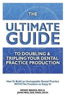 The Ultimate Guide to Doubling & Tripling Your Dental Practice Production: How to Build an Unstoppable Dentist Practice with the Freedom to Enjoy It! 1507858361 Book Cover