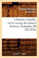 L'Histoire Va(c)Ritable, Ou Le Voyage Des Princes Fortunez. Entreprise III (A0/00d.1610) 2012678084 Book Cover