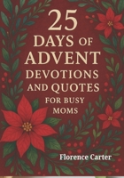 25 Days of Advent Devotions and Quotes for Busy Moms: Daily Advent Readings and Uplifting Christmas Quotes to Encourage Busy Moms. B0FTYDK6YW Book Cover